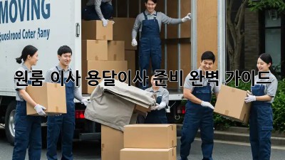 원룸 이사, 용달이사 준비 완벽 가이드!