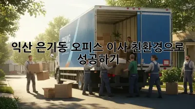 익산 은기동 오피스 이사, 친환경으로 성공하기